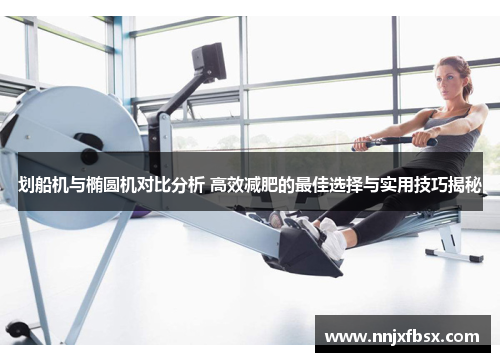 划船机与椭圆机对比分析 高效减肥的最佳选择与实用技巧揭秘