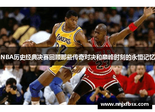 NBA历史经典决赛回顾那些传奇对决和巅峰时刻的永恒记忆