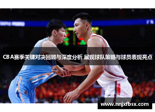 CBA赛季关键对决回顾与深度分析 展现球队策略与球员表现亮点