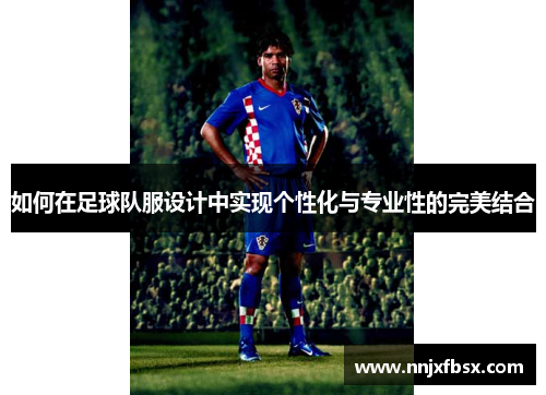 如何在足球队服设计中实现个性化与专业性的完美结合