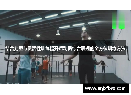 结合力量与灵活性训练提升运动员综合表现的全方位训练方法