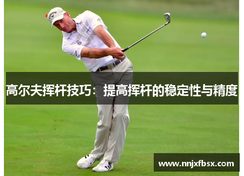 高尔夫挥杆技巧：提高挥杆的稳定性与精度